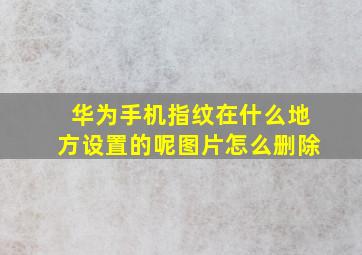 华为手机指纹在什么地方设置的呢图片怎么删除