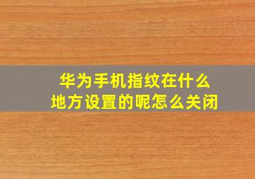 华为手机指纹在什么地方设置的呢怎么关闭