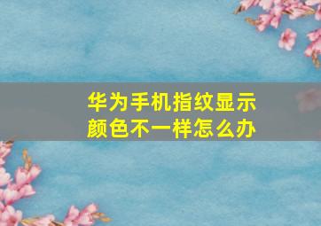 华为手机指纹显示颜色不一样怎么办