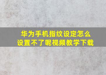 华为手机指纹设定怎么设置不了呢视频教学下载