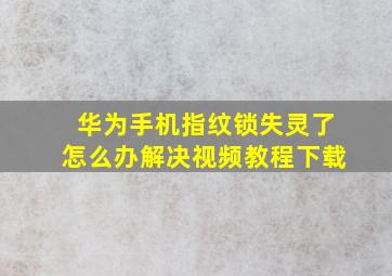 华为手机指纹锁失灵了怎么办解决视频教程下载