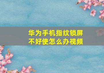 华为手机指纹锁屏不好使怎么办视频