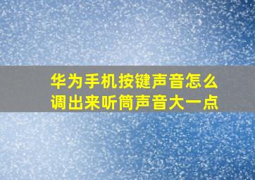 华为手机按键声音怎么调出来听筒声音大一点