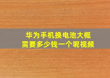 华为手机换电池大概需要多少钱一个呢视频