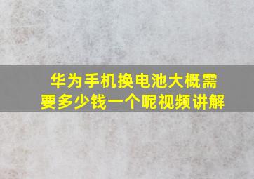 华为手机换电池大概需要多少钱一个呢视频讲解