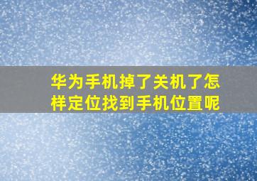 华为手机掉了关机了怎样定位找到手机位置呢