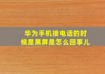 华为手机接电话的时候是黑屏是怎么回事儿