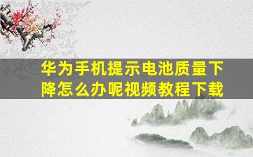 华为手机提示电池质量下降怎么办呢视频教程下载