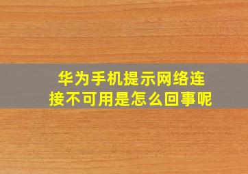 华为手机提示网络连接不可用是怎么回事呢