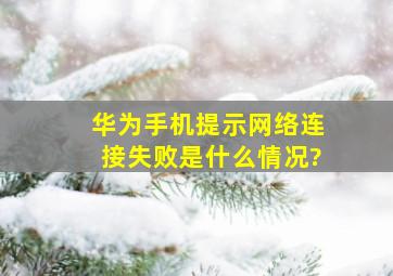 华为手机提示网络连接失败是什么情况?