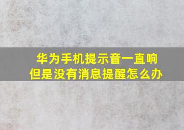 华为手机提示音一直响但是没有消息提醒怎么办