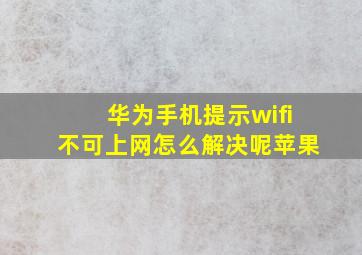 华为手机提示wifi不可上网怎么解决呢苹果