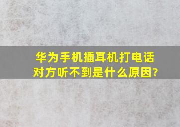 华为手机插耳机打电话对方听不到是什么原因?