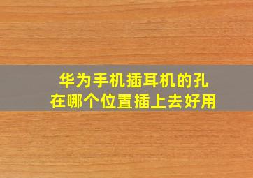 华为手机插耳机的孔在哪个位置插上去好用