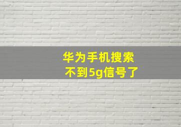 华为手机搜索不到5g信号了