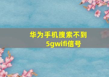 华为手机搜索不到5gwifi信号