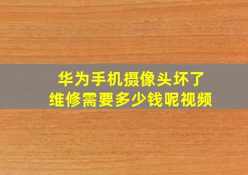 华为手机摄像头坏了维修需要多少钱呢视频