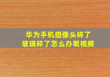 华为手机摄像头碎了玻璃碎了怎么办呢视频