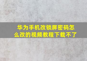 华为手机改锁屏密码怎么改的视频教程下载不了