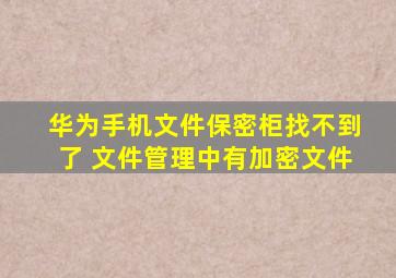 华为手机文件保密柜找不到了 文件管理中有加密文件