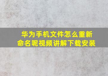 华为手机文件怎么重新命名呢视频讲解下载安装