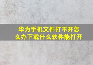 华为手机文件打不开怎么办下载什么软件能打开