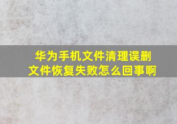 华为手机文件清理误删文件恢复失败怎么回事啊