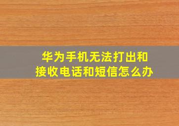 华为手机无法打出和接收电话和短信怎么办