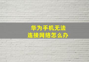 华为手机无法连接网络怎么办