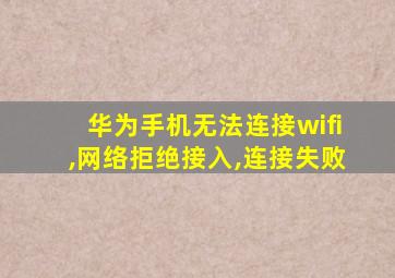 华为手机无法连接wifi,网络拒绝接入,连接失败