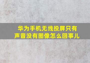 华为手机无线投屏只有声音没有图像怎么回事儿