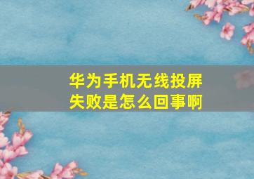 华为手机无线投屏失败是怎么回事啊