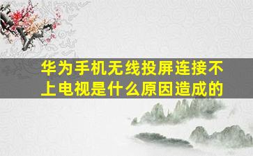 华为手机无线投屏连接不上电视是什么原因造成的