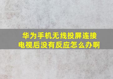 华为手机无线投屏连接电视后没有反应怎么办啊