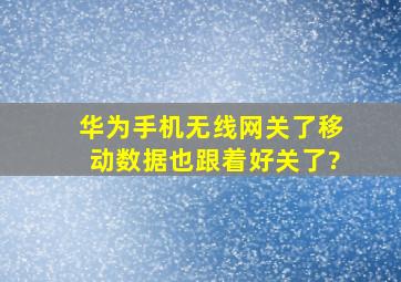 华为手机无线网关了移动数据也跟着好关了?