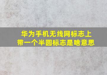 华为手机无线网标志上带一个半圆标志是啥意思