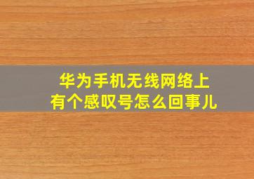 华为手机无线网络上有个感叹号怎么回事儿