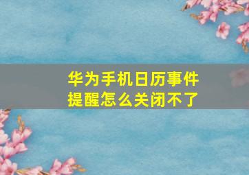 华为手机日历事件提醒怎么关闭不了