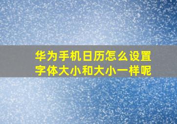 华为手机日历怎么设置字体大小和大小一样呢