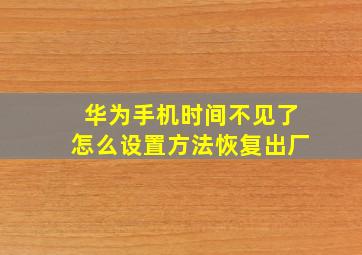 华为手机时间不见了怎么设置方法恢复出厂