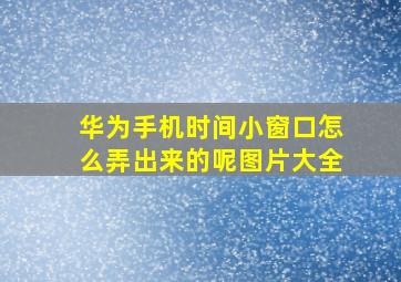 华为手机时间小窗口怎么弄出来的呢图片大全