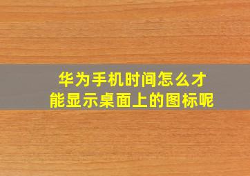 华为手机时间怎么才能显示桌面上的图标呢