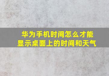 华为手机时间怎么才能显示桌面上的时间和天气