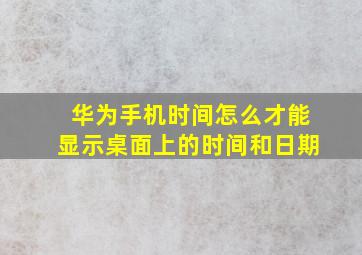 华为手机时间怎么才能显示桌面上的时间和日期