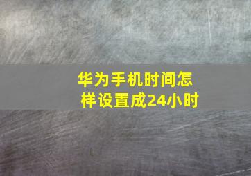 华为手机时间怎样设置成24小时