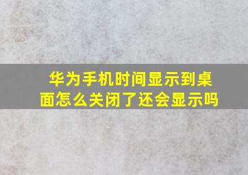 华为手机时间显示到桌面怎么关闭了还会显示吗