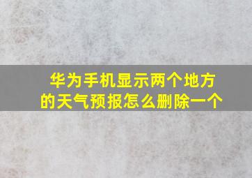 华为手机显示两个地方的天气预报怎么删除一个