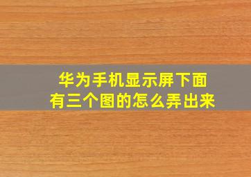 华为手机显示屏下面有三个图的怎么弄出来