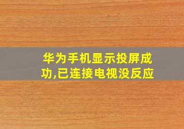 华为手机显示投屏成功,已连接电视没反应