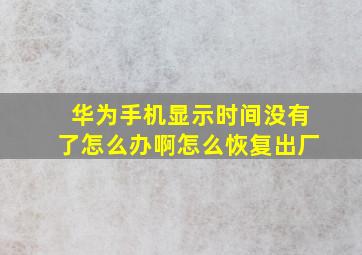 华为手机显示时间没有了怎么办啊怎么恢复出厂